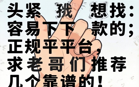 手头紧想找容易下款的正规平台,求老哥们推荐几个靠谱的!