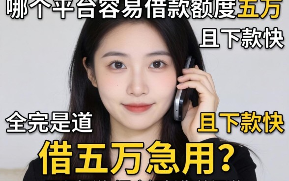 手头紧想借五万急用？哪个平台容易借款额度五万且下款快？深度解析靠谱渠道