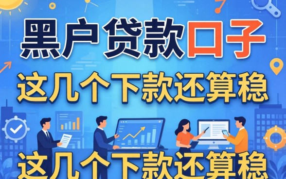 盘点有哪些黑户贷款口子的平台，这几个下款还算稳