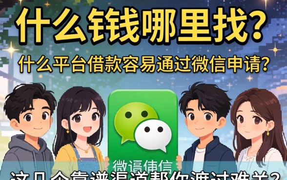 急需用钱哪里找?什么平台借款容易通过微信申请?这几个靠谱渠道帮你渡过难关