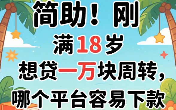 求助!刚满18岁想贷一万块周转,哪个平台容易下款?