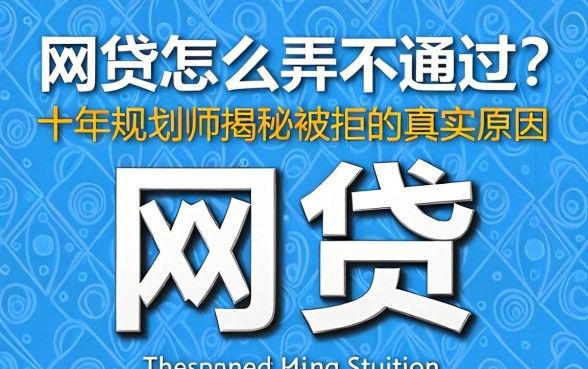 网贷怎么弄不通过？十年规划师揭秘被拒的真实原因