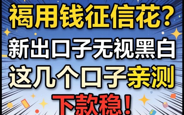 急用钱征信花？2026新出口子无视黑白，这几个口子亲测下款稳！