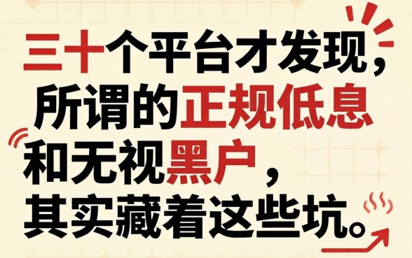 我翻了三十个平台才发现，所谓的正规低息和无视黑户，其实藏着这些坑