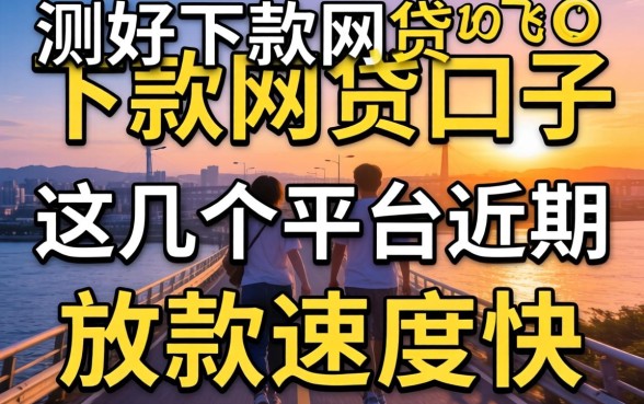 实测好下款的网贷口子:这几个平台近期放款速度挺快