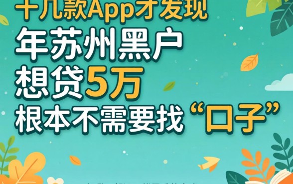 我试了十几款App才发现，2026年苏州黑户想贷5万，根本不需要找“口子”