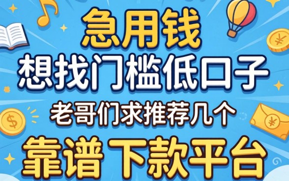 急用钱想找门槛低的口子，老哥们求推荐几个靠谱的下款平台！