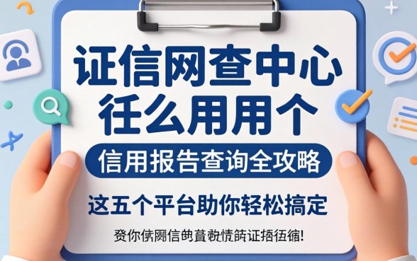 征信网查中心怎么用？个人信用报告查询全攻略，这五个平台助你轻松搞定
