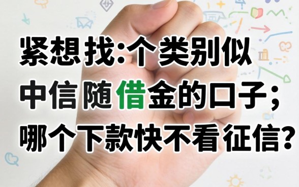 手头紧想找个类似中信随借金的口子,哪个下款快不看征信?