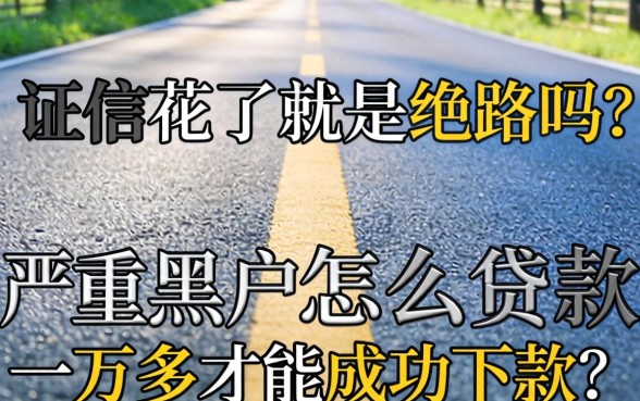 征信花了就是绝路吗?严重黑户怎么贷款一万多才能成功下款?