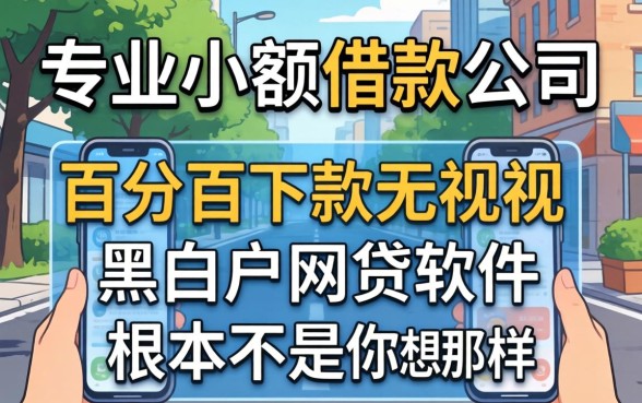 我试了所谓的专业小额借款公司,发现百分百下款无视黑白户网贷软件根本不是你想的那样