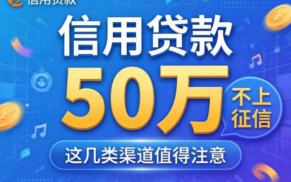 揭秘信用贷款 50万不上征信，这几类渠道值得关注