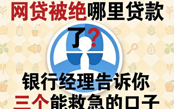 网贷被拒哪里贷款了？银行经理告诉你三个能救急的口子