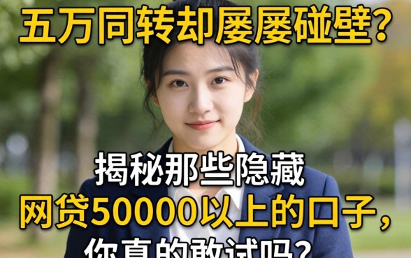 急需五万周转却屡屡碰壁?揭秘那些隐藏的网贷50000以上的口子,你真的敢试吗?