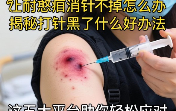 打针淤青消不掉怎么办？揭秘打针黑了什么好办法，这五大平台助你轻松应对