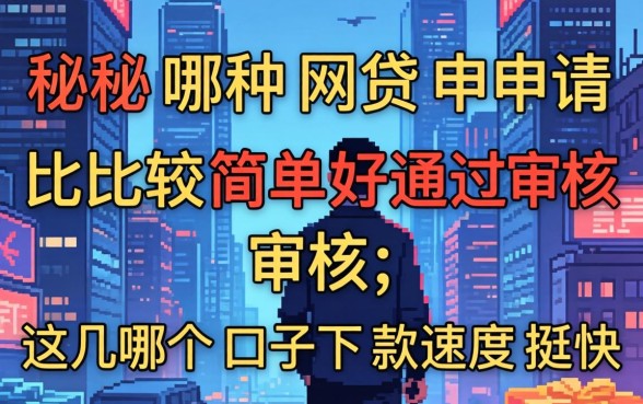 揭秘哪种网贷申请比较简单好通过审核，这几个口子下款速度挺快