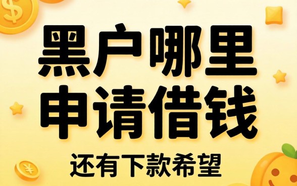 黑户哪里可以申请借钱的平台？整理几个还有下款希望的