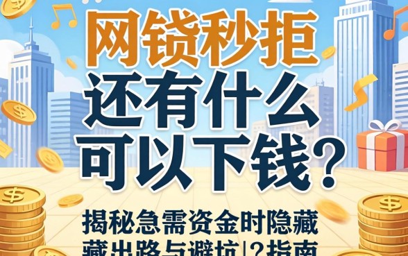 网贷秒拒还有什么可以下钱?揭秘急需资金时的隐藏出路与避坑指南