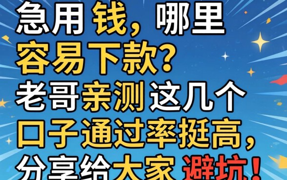 急用钱哪里容易下款？老哥亲测这几个口子通过率挺高，分享给大家避坑！