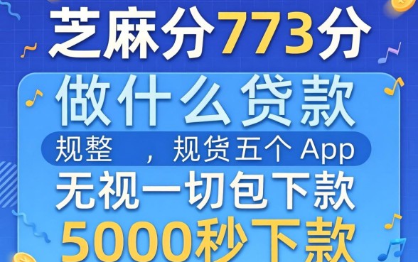 芝麻分773分做什么贷款，规整五个无视一切包下款5000秒下款的app