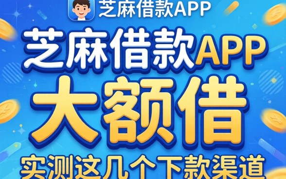 揭秘芝麻借款app大额借：实测这几个下款渠道