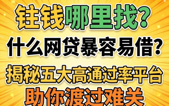急需用钱哪里找?什么网贷最容易借?揭秘五大高通过率平台助你渡过难关