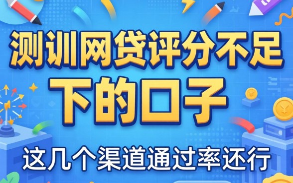 实测网贷评分不足能下的口子，这几个渠道通过率还行