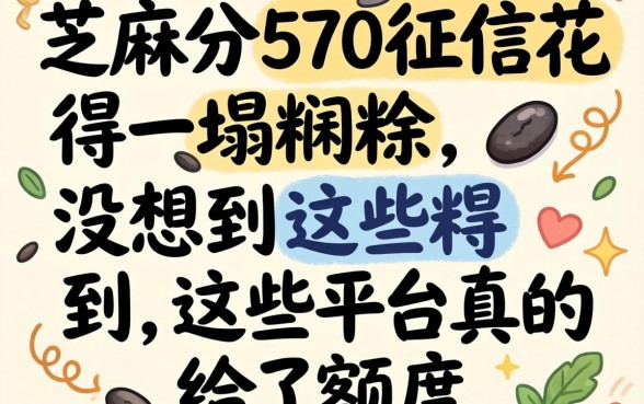 我芝麻分570征信花得一塌糊涂，没想到这些平台真的给了额度