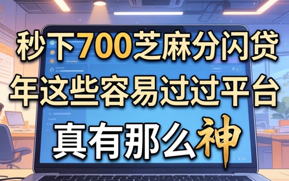 我试了号称秒下700芝麻分的网贷，2026年这些容易过的平台真有那么神吗