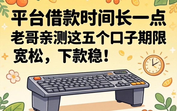 有没有平台借款时间长一点?老哥亲测这五个口子期限宽松,下款稳!