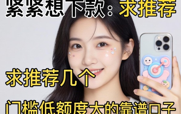 手头紧想下款,求推荐几个门槛低额度大的靠谱口子?