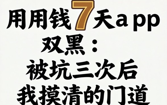 急用钱7天app2026双黑:被坑三次后我摸清的门道