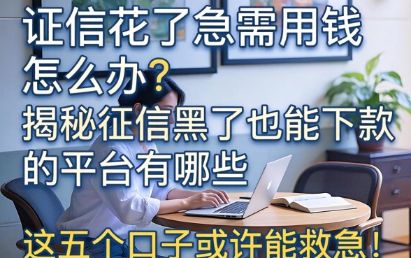 征信花了急需用钱怎么办？揭秘征信黑了也能下款的平台有哪些，这五个口子或许能救急！
