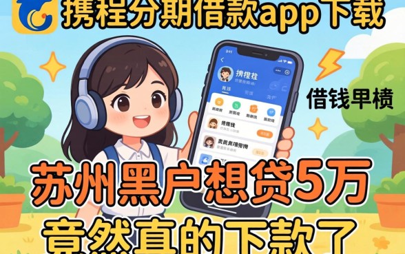 我亲测了那些类似携程分期借款app下载一样方便的借钱软件，苏州黑户想贷5万竟然真的下款了