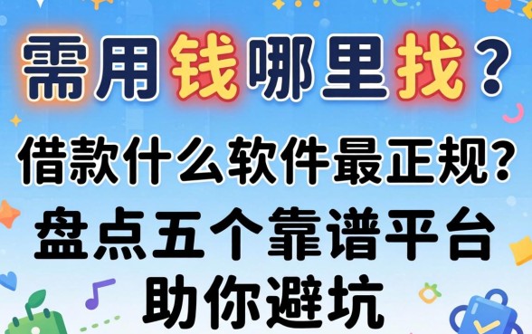 急需用钱哪里找？借款什么软件最正规？盘点五个靠谱平台助你避坑