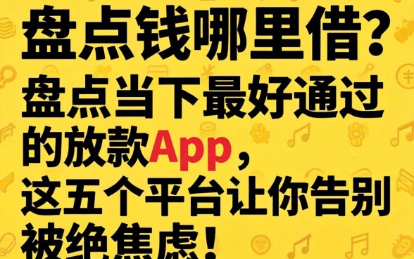 急需用钱哪里借？盘点当下最好通过的放款app，这五个平台让你告别被拒焦虑！