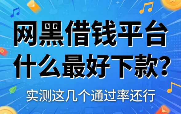 网黑借钱平台什么最好下款的？实测这几个通过率还行