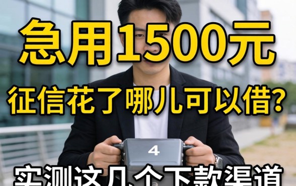 急用1500元征信花了哪里可以借?实测这几个下款渠道