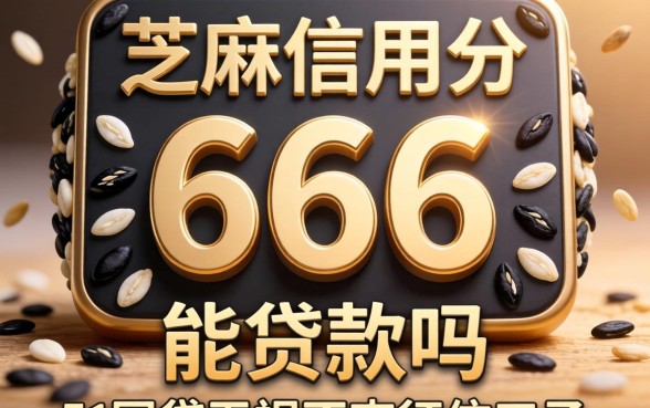 芝麻信用分666能贷款吗，详尽说明5个网贷无视不查征信口子