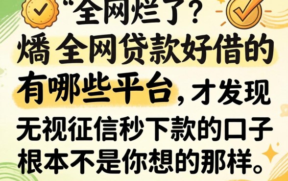 我翻烂了全网贷款好借的有哪些平台，才发现无视征信秒下款的口子根本不是你想的那样