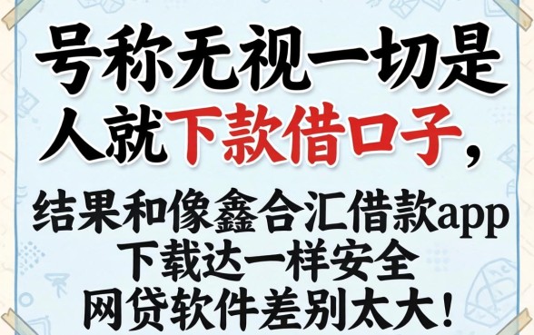 我试了那些号称无视一切是人就下款的口子，结果和像鑫合汇借款app下载一样安全的网贷软件差别太大了