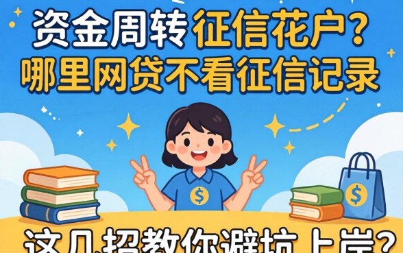 急需资金周转却征信花户？哪里的网贷不看征信记录呢？这几招教你避坑上岸