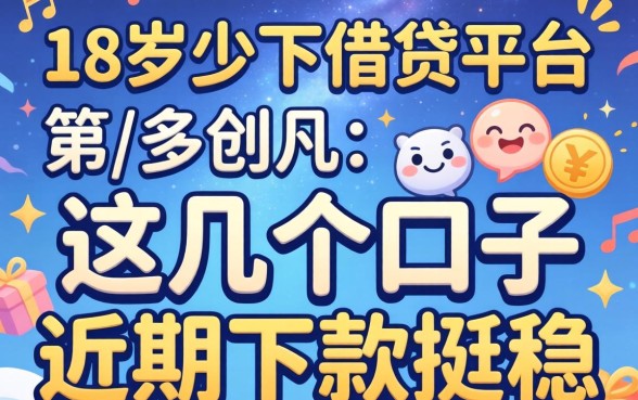 揭秘18岁以下借贷平台：这几个口子近期下款挺稳