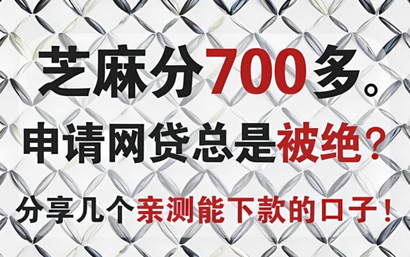 芝麻分700多，申请网贷总是被拒？分享几个亲测能下款的口子！