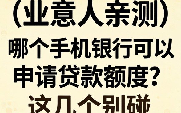 生意人亲测：哪个手机银行可以申请贷款额度？这几个别碰
