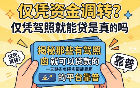 急需资金周转？仅凭驾照就能贷是真的吗？揭秘那些有驾照就可以贷款的平台靠谱吗？