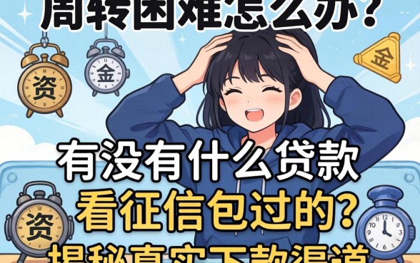 资金周转困难怎么办？有没有什么贷款不看征信包过的？揭秘真实下款渠道
