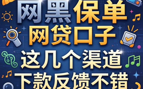 揭秘网黑保单网贷口子，这几个渠道下款反馈不错