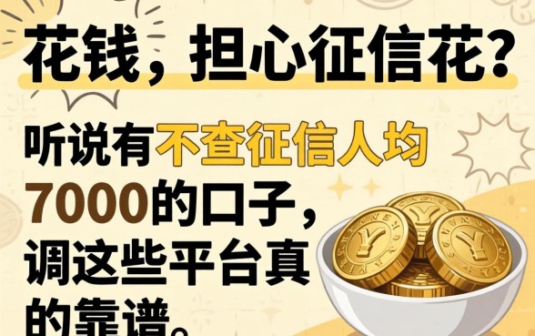 急需用钱却担心征信花？听说有不查征信人均7000的口子，这些平台真的靠谱吗？