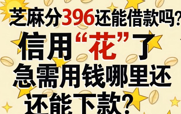 芝麻分396还能借款吗？信用“花”了急需用钱哪里还能下款？